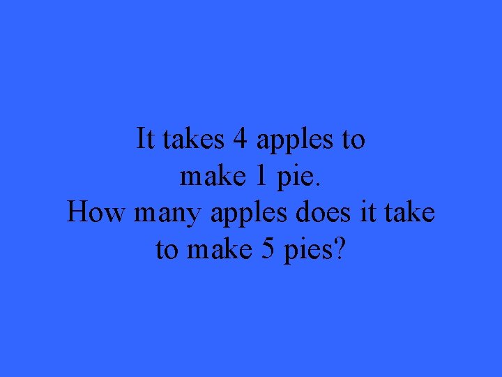 It takes 4 apples to make 1 pie. How many apples does it take