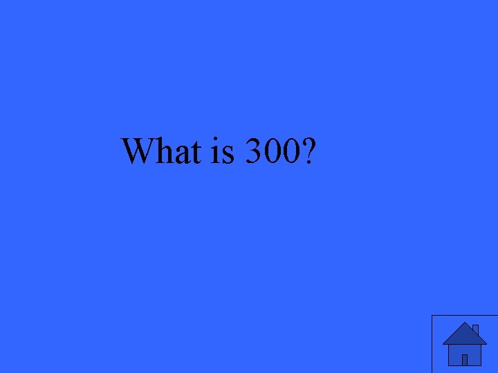 What is 300? 