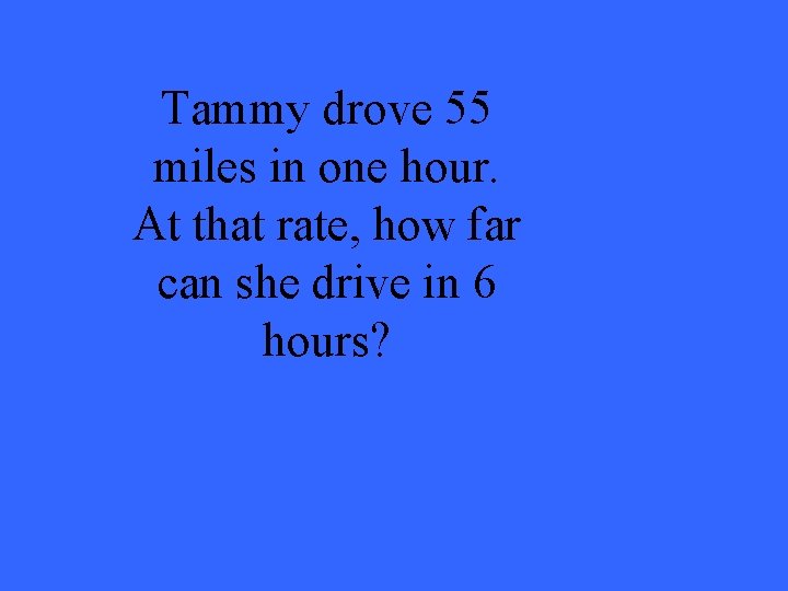 Tammy drove 55 miles in one hour. At that rate, how far can she