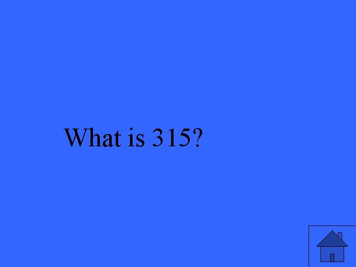 What is 315? 