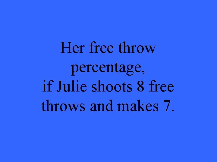 Her free throw percentage, if Julie shoots 8 free throws and makes 7. 