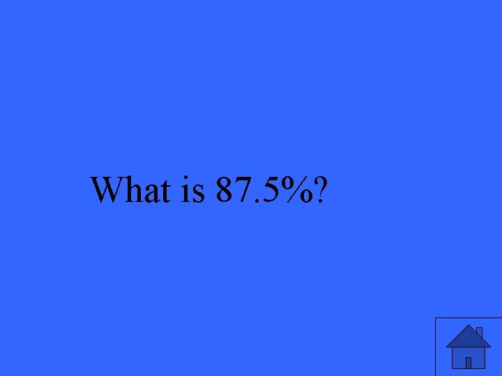 What is 87. 5%? 