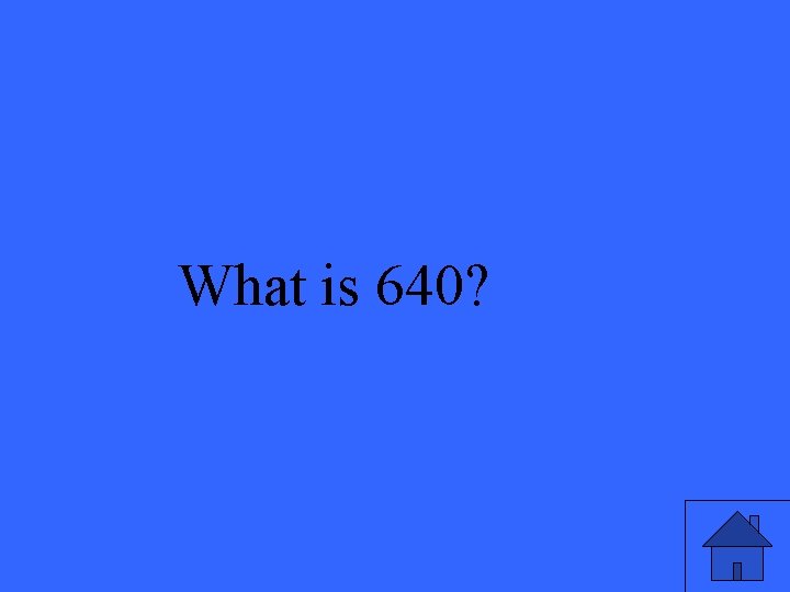 What is 640? 