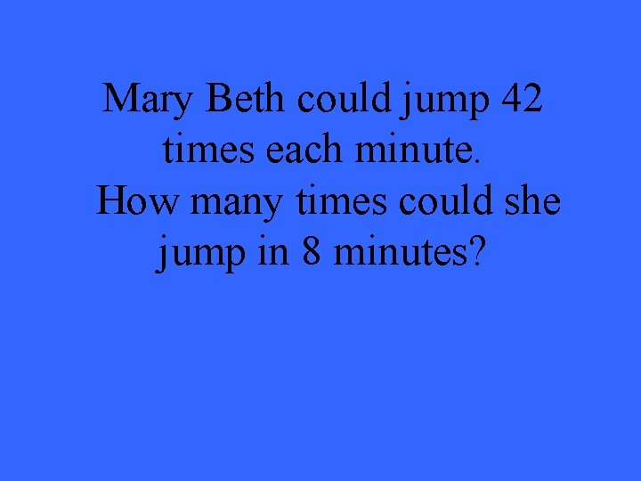Mary Beth could jump 42 times each minute. How many times could she jump