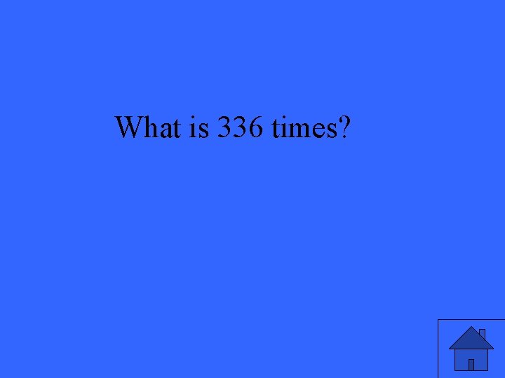 What is 336 times? 