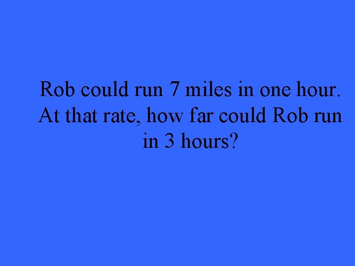 Rob could run 7 miles in one hour. At that rate, how far could