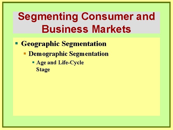 Segmenting Consumer and Business Markets § Geographic Segmentation § Demographic Segmentation § Age and