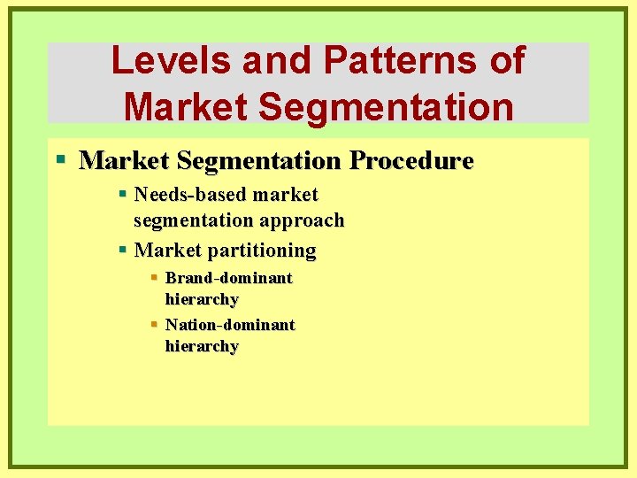 Levels and Patterns of Market Segmentation § Market Segmentation Procedure § Needs-based market segmentation
