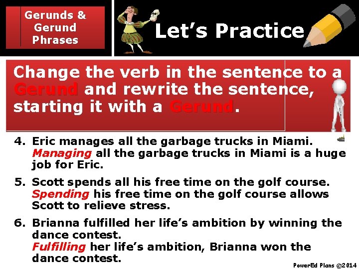 Gerunds & Gerund Phrases Let’s Practice Change the verb in the sentence to a