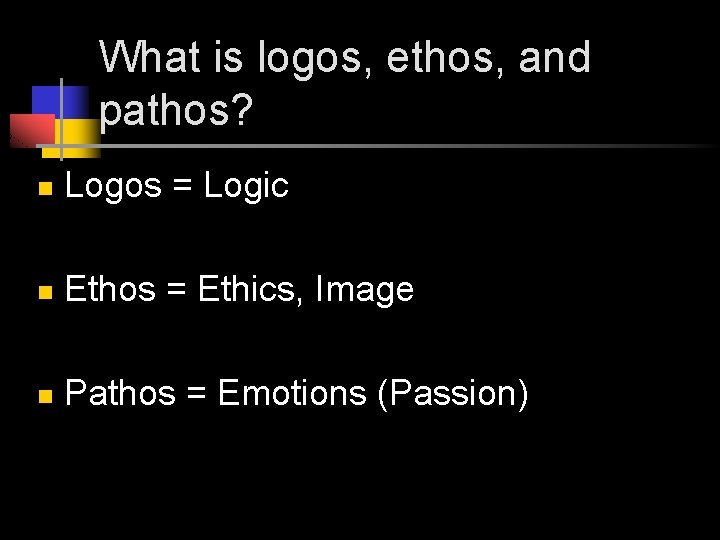 What is logos, ethos, and pathos? n Logos = Logic n Ethos = Ethics,