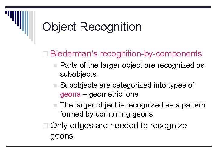 Object Recognition o Biederman’s recognition-by-components: n n n Parts of the larger object are