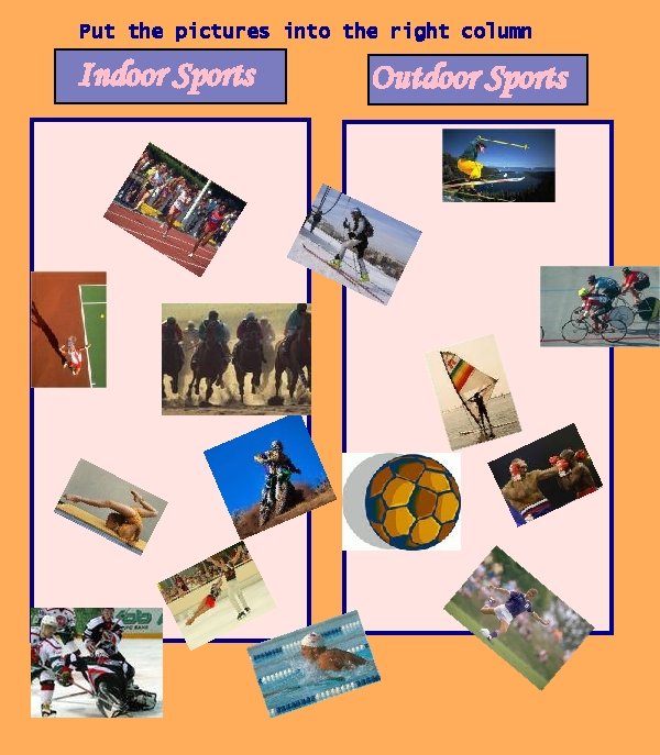 Put the pictures into the right column Indoor Sports Outdoor Sports 