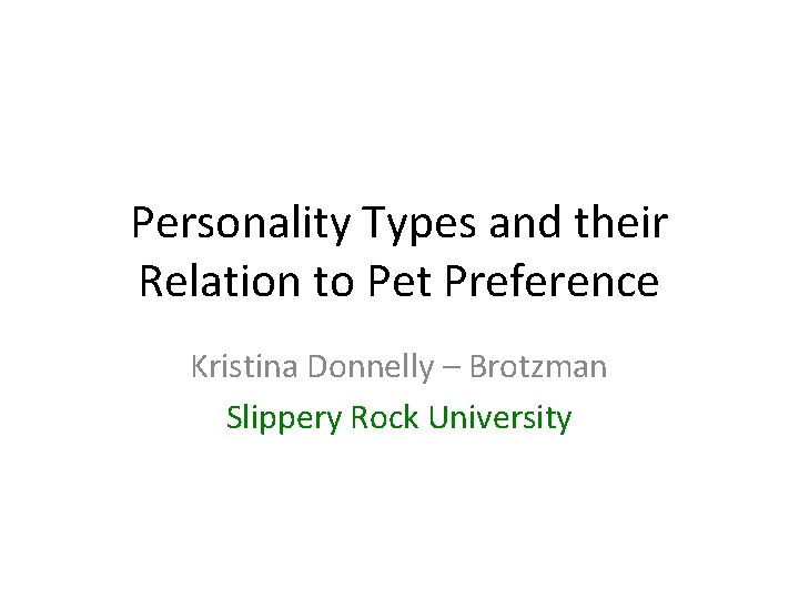 Personality Types and their Relation to Pet Preference Kristina Donnelly – Brotzman Slippery Rock