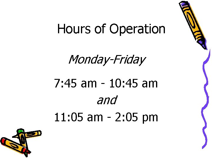 Hours of Operation Monday-Friday 7: 45 am - 10: 45 am and 11: 05 Hours of Operation Monday-Friday 7: 45 am - 10: 45 am and 11: 05