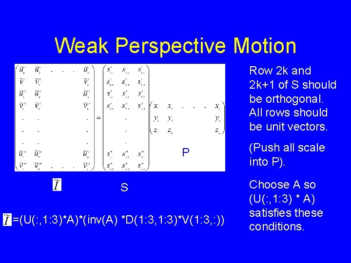 Weak Perspective Motion Row 2 k and 2 k+1 of S should be orthogonal. Weak Perspective Motion Row 2 k and 2 k+1 of S should be orthogonal.