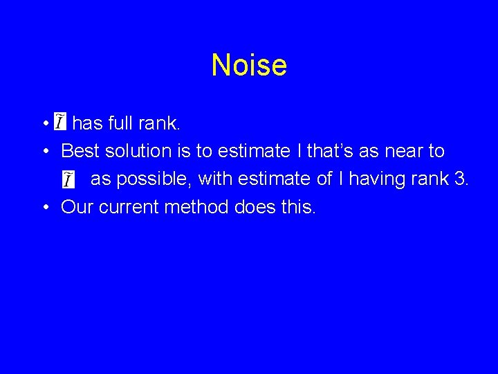 Noise • has full rank. • Best solution is to estimate I that’s as Noise • has full rank. • Best solution is to estimate I that’s as
