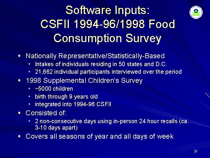 Software Inputs: CSFII 1994 -96/1998 Food Consumption Survey § Nationally Representative/Statistically-Based • Intakes of
