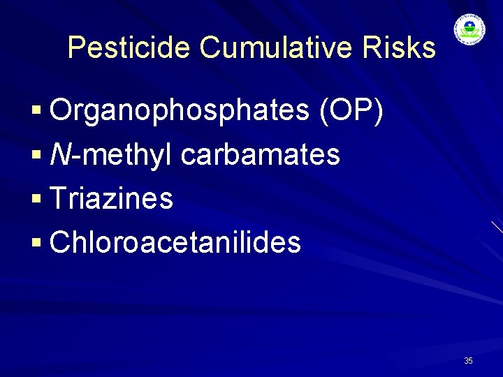 Pesticide Cumulative Risks § Organophosphates (OP) § N-methyl carbamates § Triazines § Chloroacetanilides 35