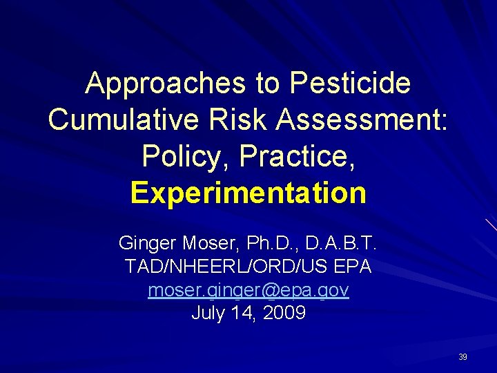 Approaches to Pesticide Cumulative Risk Assessment: Policy, Practice, Experimentation Ginger Moser, Ph. D. ,