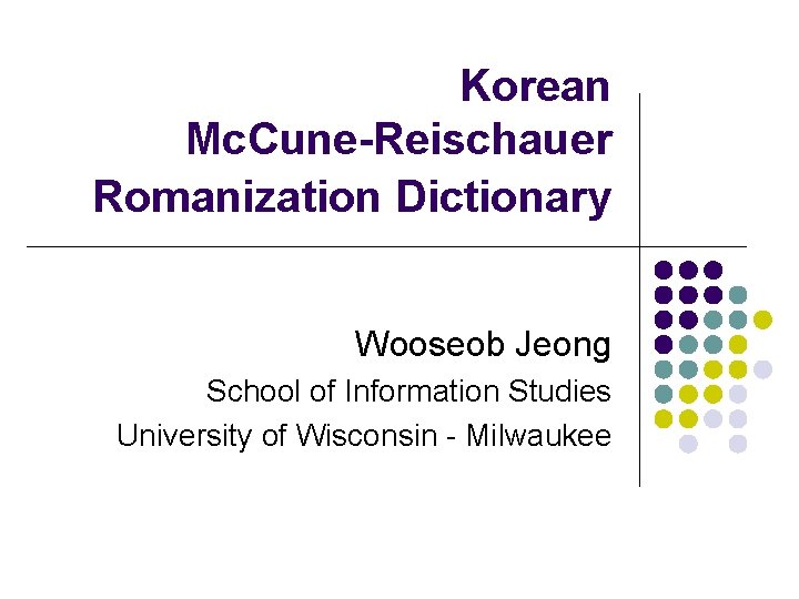 Korean Mc. Cune-Reischauer Romanization Dictionary Wooseob Jeong School of Information Studies University of Wisconsin