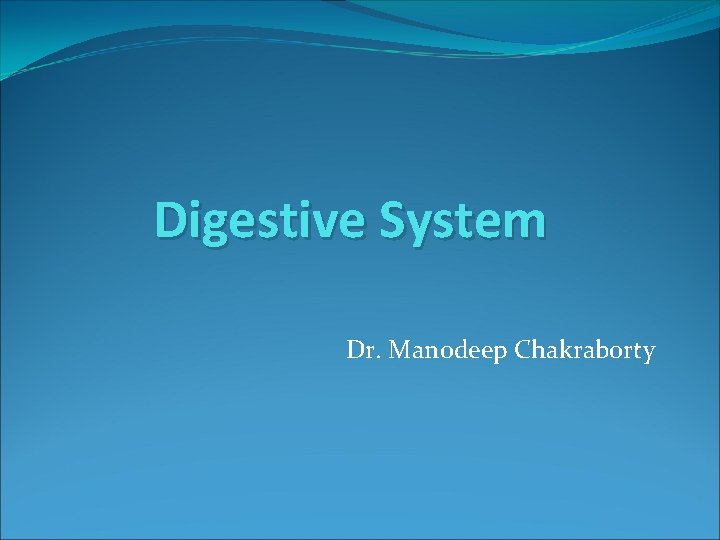 Digestive System Dr. Manodeep Chakraborty 