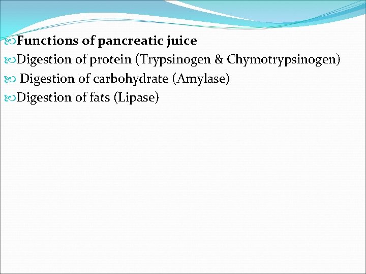  Functions of pancreatic juice Digestion of protein (Trypsinogen & Chymotrypsinogen) Digestion of carbohydrate
