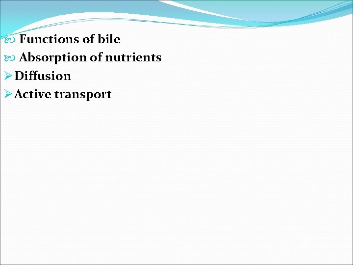  Functions of bile Absorption of nutrients Ø Diffusion Ø Active transport 