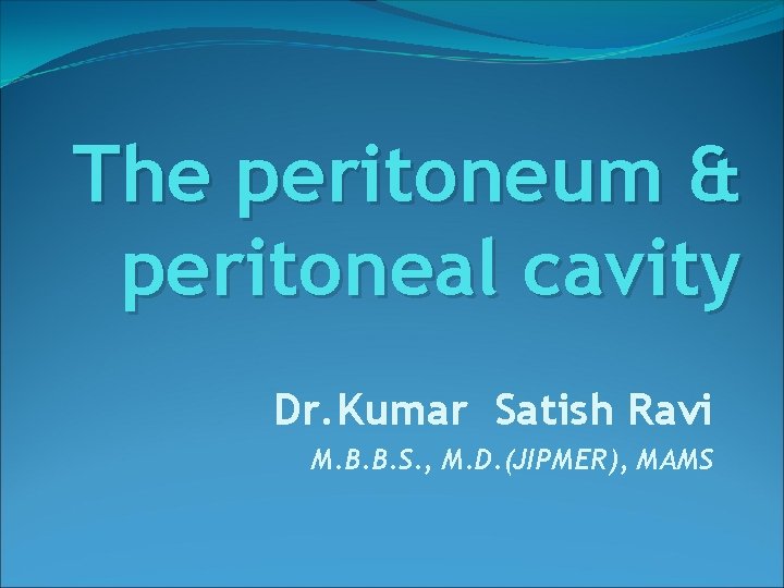 The peritoneum & peritoneal cavity Dr. Kumar Satish Ravi M. B. B. S. ,