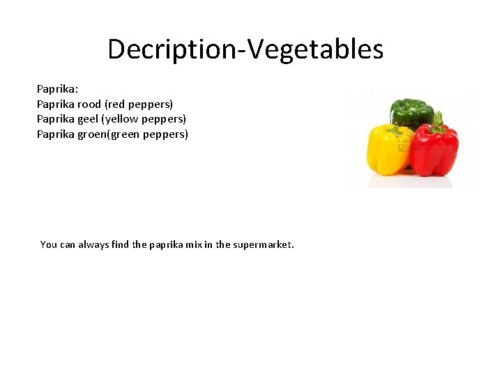 Decription-Vegetables Paprika: Paprika rood (red peppers) Paprika geel (yellow peppers) Paprika groen(green peppers) You Decription-Vegetables Paprika: Paprika rood (red peppers) Paprika geel (yellow peppers) Paprika groen(green peppers) You