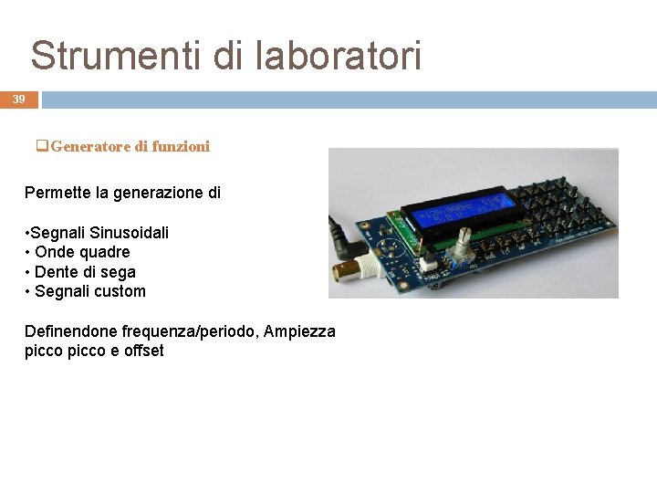 Strumenti di laboratori 39 q. Generatore di funzioni Permette la generazione di • Segnali