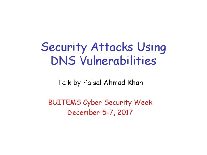 Security Attacks Using DNS Vulnerabilities Talk by Faisal Ahmad Khan BUITEMS Cyber Security Week