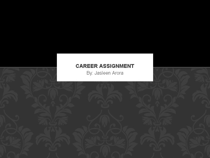 CAREER ASSIGNMENT By: Jasleen Arora 