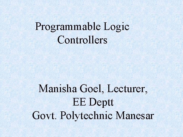 Programmable Logic Controllers Manisha Goel, Lecturer, EE Deptt Govt. Polytechnic Manesar 