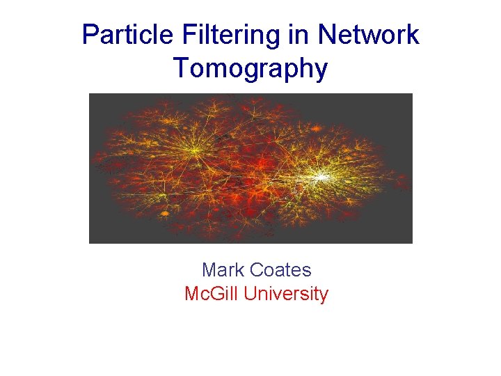 Particle Filtering in Network Tomography Mark Coates Mc. Gill University 