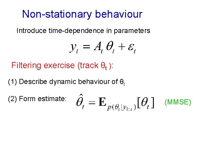 Non-stationary behaviour Introduce time-dependence in parameters Filtering exercise (track θt ): (1) Describe dynamic