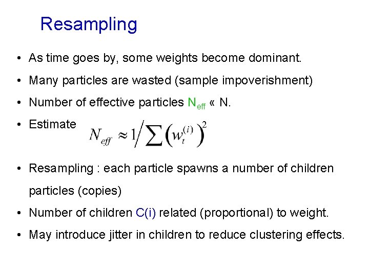 Resampling • As time goes by, some weights become dominant. • Many particles are