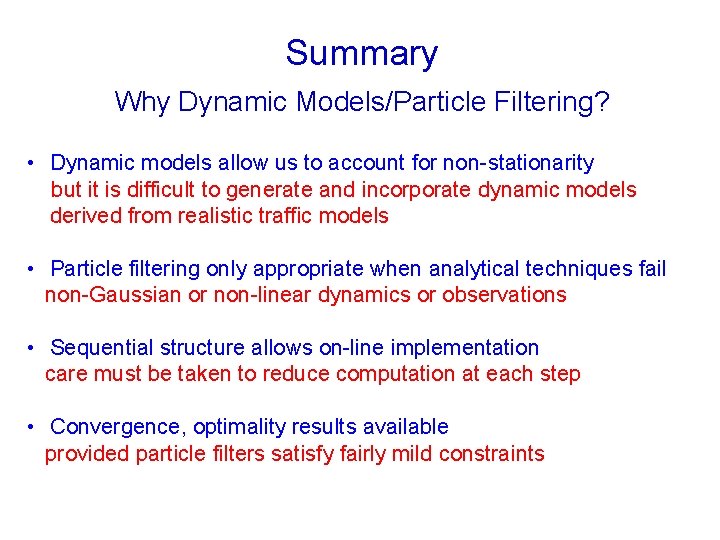 Summary Why Dynamic Models/Particle Filtering? • Dynamic models allow us to account for non-stationarity