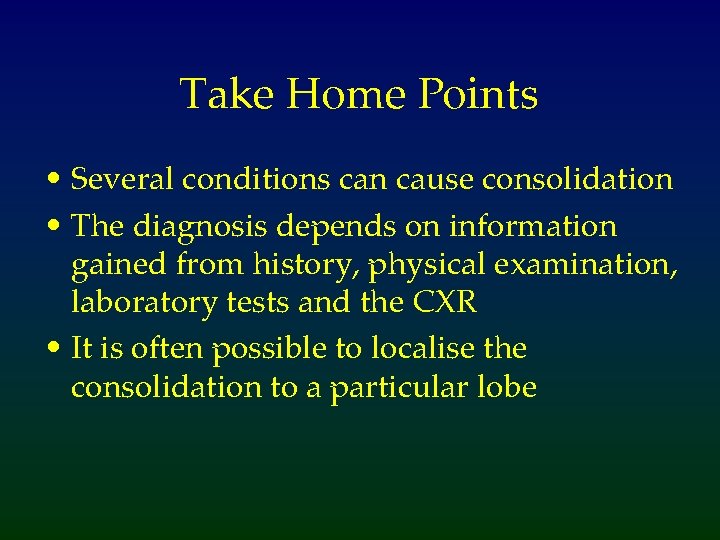 Take Home Points • Several conditions can cause consolidation • The diagnosis depends on