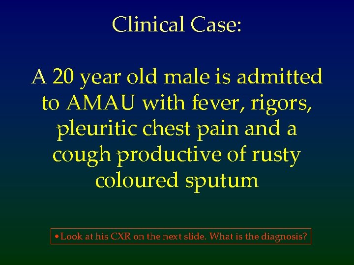 Clinical Case: A 20 year old male is admitted to AMAU with fever, rigors,