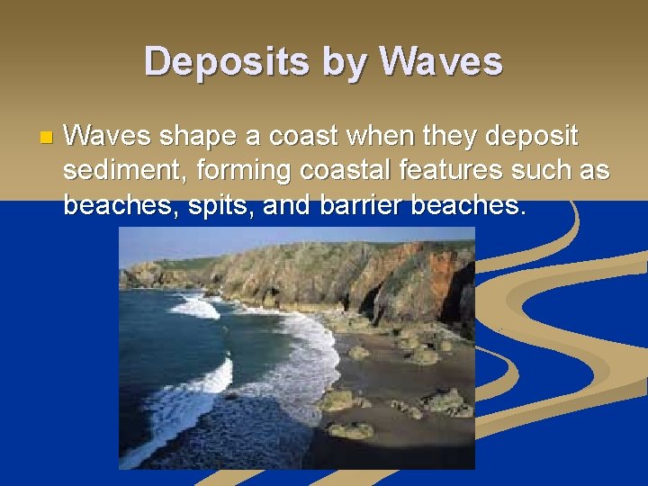 Deposits by Waves n Waves shape a coast when they deposit sediment, forming coastal
