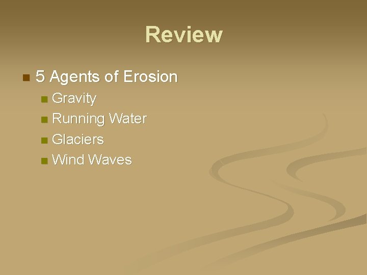 Review n 5 Agents of Erosion Gravity n Running Water n Glaciers n Wind