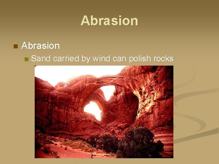 Abrasion n Sand carried by wind can polish rocks 
