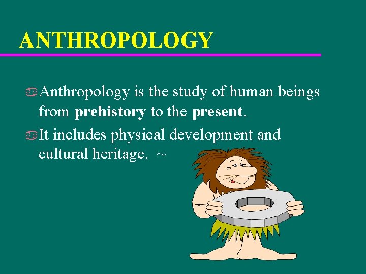 ANTHROPOLOGY a. Anthropology is the study of human beings from prehistory to the present.