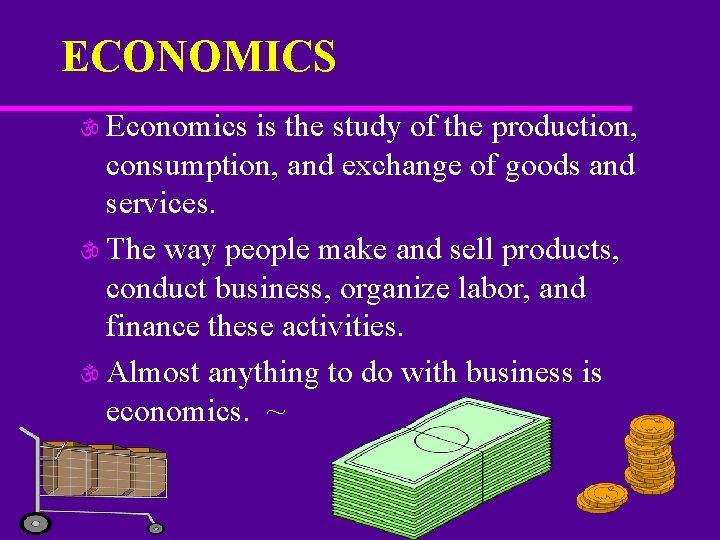 ECONOMICS  Economics is the study of the production, consumption, and exchange of goods