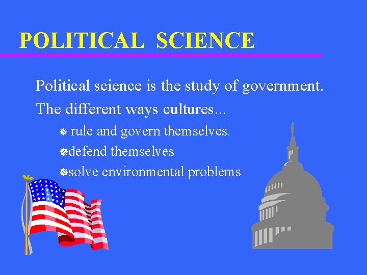 POLITICAL SCIENCE Political science is the study of government. The different ways cultures. .