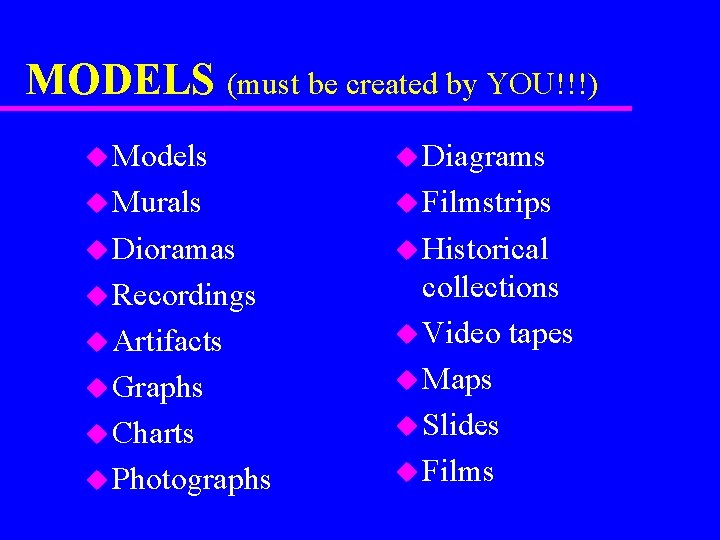 MODELS (must be created by YOU!!!) u Models u Diagrams u Murals u Filmstrips
