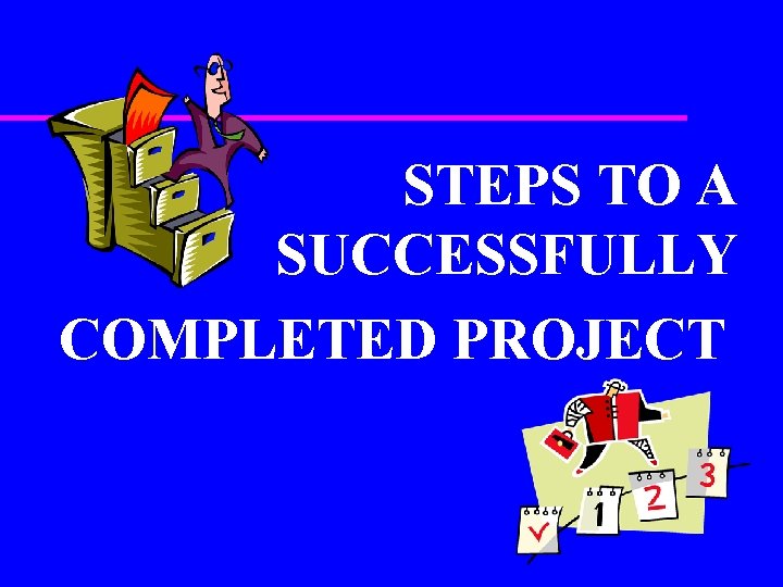 STEPS TO A SUCCESSFULLY COMPLETED PROJECT 