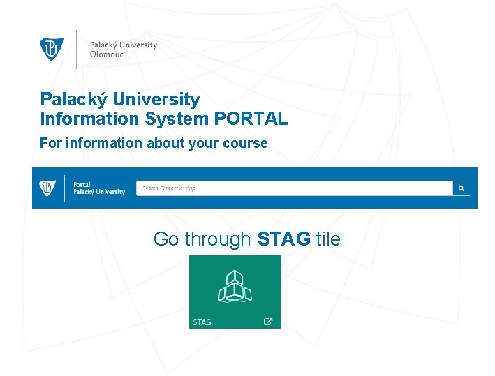 Palacký University Information System PORTAL For information about your course Go through STAG tile