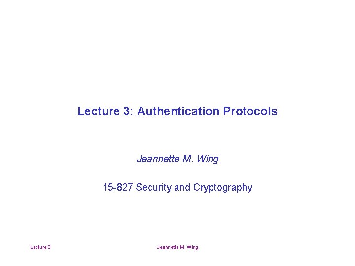 Lecture 3: Authentication Protocols Jeannette M. Wing 15 -827 Security and Cryptography Lecture 3