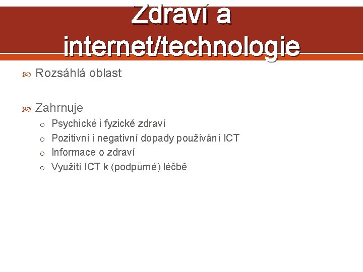 Zdraví a internet/technologie Rozsáhlá oblast Zahrnuje o Psychické i fyzické zdraví o Pozitivní i